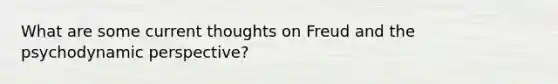 What are some current thoughts on Freud and the psychodynamic perspective?