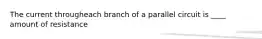 The current througheach branch of a parallel circuit is ____ amount of resistance