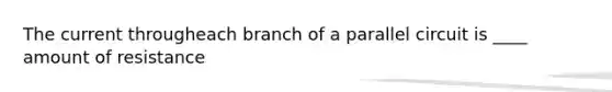 The current througheach branch of a parallel circuit is ____ amount of resistance