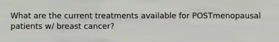 What are the current treatments available for POSTmenopausal patients w/ breast cancer?