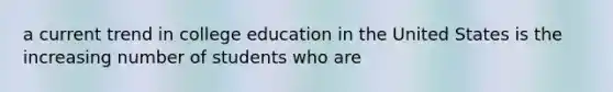 a current trend in college education in the United States is the increasing number of students who are