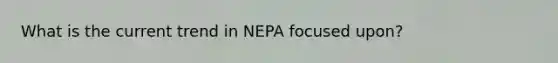 What is the current trend in NEPA focused upon?