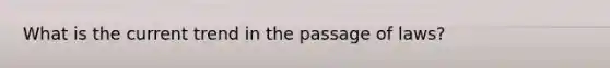 What is the current trend in the passage of laws?