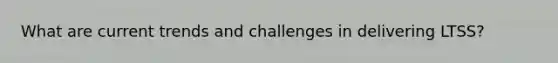 What are current trends and challenges in delivering LTSS?