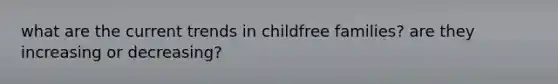 what are the current trends in childfree families? are they increasing or decreasing?