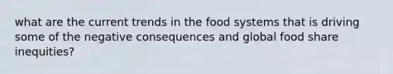 what are the current trends in the food systems that is driving some of the negative consequences and global food share inequities?