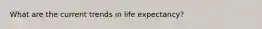 What are the current trends in life expectancy?