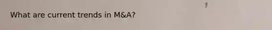 What are current trends in M&A?