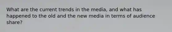 What are the current trends in the media, and what has happened to the old and the new media in terms of audience share?