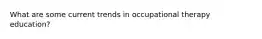 What are some current trends in occupational therapy education?