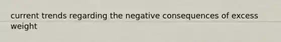 current trends regarding the negative consequences of excess weight