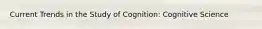 Current Trends in the Study of Cognition: Cognitive Science