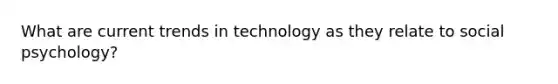 What are current trends in technology as they relate to social psychology?