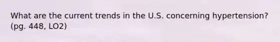 What are the current trends in the U.S. concerning hypertension? (pg. 448, LO2)