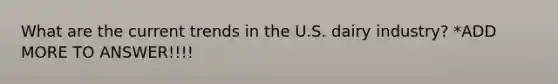 What are the current trends in the U.S. dairy industry? *ADD MORE TO ANSWER!!!!