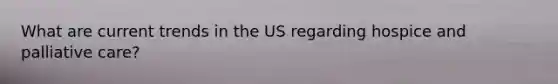 What are current trends in the US regarding hospice and palliative care?