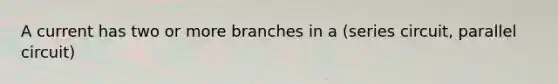 A current has two or more branches in a (series circuit, parallel circuit)