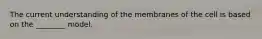 The current understanding of the membranes of the cell is based on the ________ model.