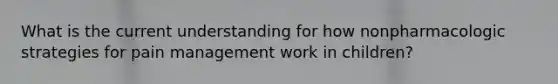 What is the current understanding for how nonpharmacologic strategies for pain management work in children?