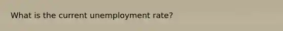 What is the current unemployment rate?