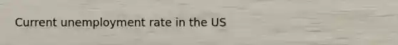 Current <a href='https://www.questionai.com/knowledge/kh7PJ5HsOk-unemployment-rate' class='anchor-knowledge'>unemployment rate</a> in the US