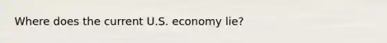 Where does the current U.S. economy lie?