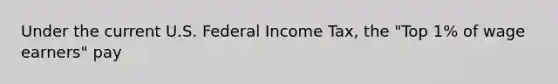 Under the current U.S. Federal Income Tax, the "Top 1% of wage earners" pay