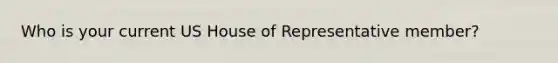 Who is your current US House of Representative member?