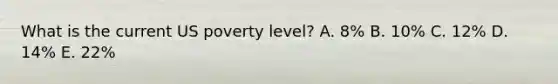 What is the current US poverty level? A. 8% B. 10% C. 12% D. 14% E. 22%