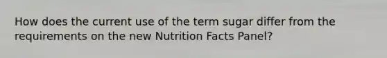 How does the current use of the term sugar differ from the requirements on the new Nutrition Facts Panel?