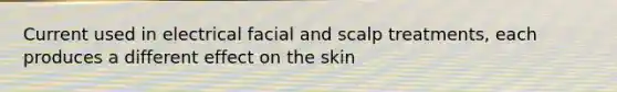 Current used in electrical facial and scalp treatments, each produces a different effect on the skin