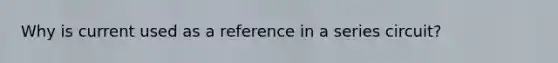 Why is current used as a reference in a series circuit?