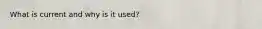 What is current and why is it used?