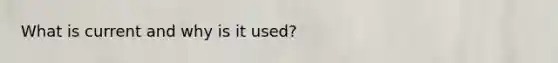 What is current and why is it used?
