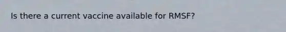 Is there a current vaccine available for RMSF?