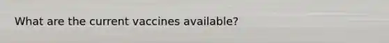 What are the current vaccines available?