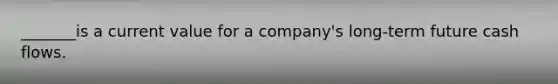 _______is a current value for a company's long-term future cash flows.