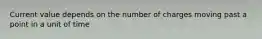 Current value depends on the number of charges moving past a point in a unit of time