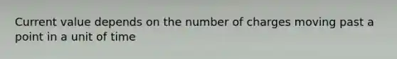 Current value depends on the number of charges moving past a point in a unit of time