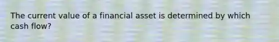 The current value of a financial asset is determined by which cash flow?