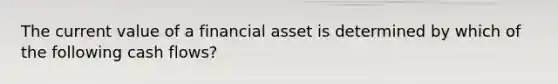 The current value of a financial asset is determined by which of the following cash flows?