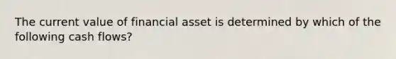 The current value of financial asset is determined by which of the following cash flows?