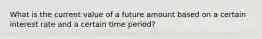 What is the current value of a future amount based on a certain interest rate and a certain time period?