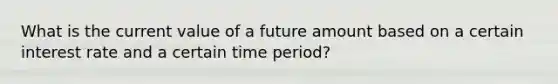 What is the current value of a future amount based on a certain interest rate and a certain time period?