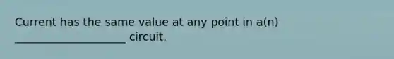 Current has the same value at any point in a(n) ____________________ circuit.