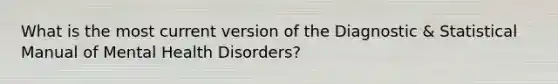 What is the most current version of the Diagnostic & Statistical Manual of Mental Health Disorders?