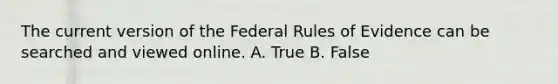 The current version of the Federal Rules of Evidence can be searched and viewed online. A. True B. False