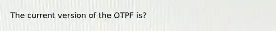 The current version of the OTPF is?