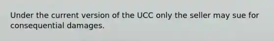 Under the current version of the UCC only the seller may sue for consequential damages.