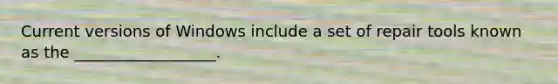 Current versions of Windows include a set of repair tools known as the __________________.